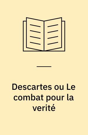 Descartes ou Le combat pour la verité