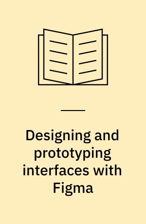 Designing and prototyping interfaces with Figma : build a modern UI/UX with auto layout, prototyping, and scalable components