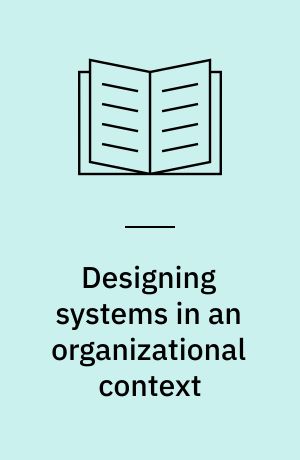Designing systems in an organizational context : an explorative study of theoretical, methodological, and organizational issues from action research in three design projects