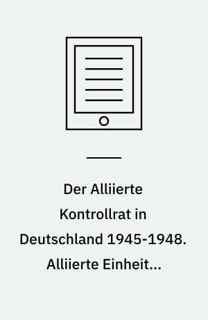 Der Alliierte Kontrollrat in Deutschland 1945-1948. Alliierte Einheit - deutsche Teilung?