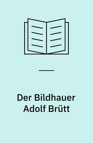 Der Bildhauer Adolf Brütt : Schleswig-Holstein, Berlin, Weimar : Autobiographie und Werkverzeichnis