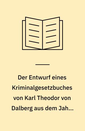 Der Entwurf eines Kriminalgesetzbuches von Karl Theodor von Dalberg aus dem Jahre 1792