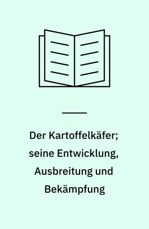 Der Kartoffelkäfer; seine Entwicklung, Ausbreitung und Bekämpfung