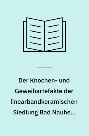 Der Knochen- und Geweihartefakte der linearbandkeramischen Siedlung Bad Nauheim-Nieder-Mörlen in der Wetterau