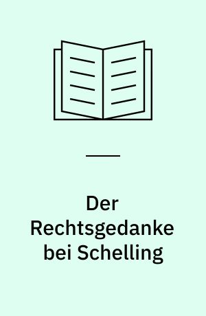 Der Rechtsgedanke bei Schelling : Quellenstudien zu seiner Rechts- und Staatsphilosophie