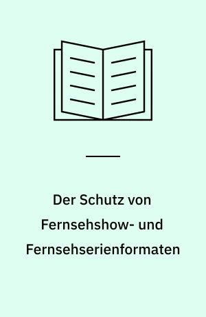 Der Schutz von Fernsehshow- und Fernsehserienformaten : eine Untersuchung anhand des deutschen, englischen und US-amerikanischen Rechts