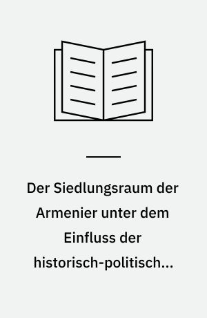 Der Siedlungsraum der Armenier unter dem Einfluss der historisch-politischen Ereignisse seit dem Berliner Kongress 1878 : eine politisch-geographische Analyse und Dokumentation