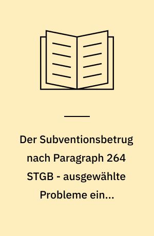 Der Subventionsbetrug nach Paragraph 264 STGB - ausgewählte Probleme einer verfehlten Reform