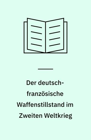 Der deutsch-französische Waffenstillstand im Zweiten Weltkrieg : T. 1