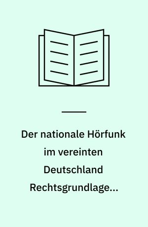 Der nationale Hörfunk im vereinten Deutschland Rechtsgrundlagen, Organisation, Programmauftrag und finanzierung