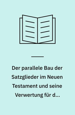 Der parallele Bau der Satzglieder im Neuen Testament und seine Verwertung für die Textkritik und Exegese