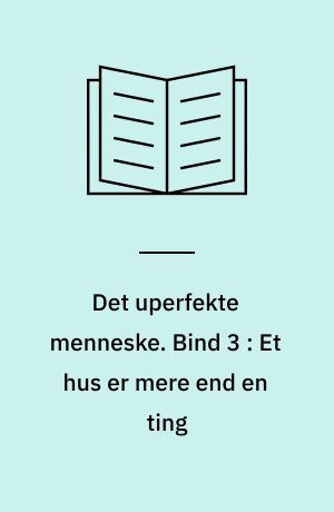 Det uperfekte menneske. Bind 3 : Et hus er mere end en ting