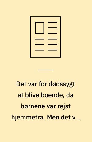 Det var for dødssygt at blive boende, da børnene var rejst hjemmefra. Men det var vildt hårdt at flytte
