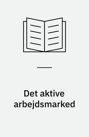 Det aktive arbejdsmarked : de nye regler om a-kassemedlemskab, dagpengeret, rådighed, handlingsplaner, jobtræning, puljejob, uddannelse, etableringsydelse, iværksætterstøtte, orlov og kommunal aktivering