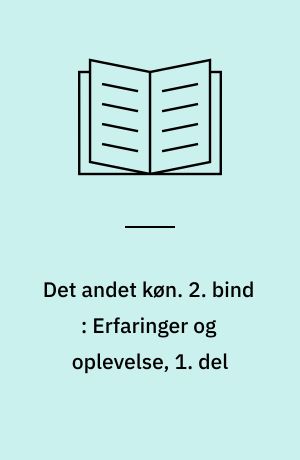 Det andet køn. 2. bind : Erfaringer og oplevelse, 1. del