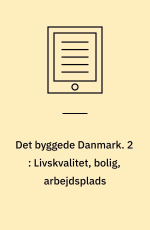 Det byggede Danmark. 2 : Livskvalitet, bolig, arbejdsplads