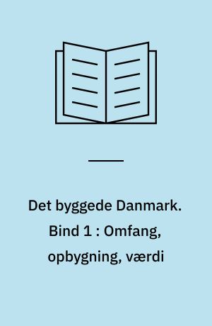 Det byggede Danmark. Bind 1 : Omfang, opbygning, værdi