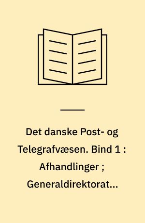 Det danske Post- og Telegrafvæsen. Bind 1 : Afhandlinger ; Generaldirektoratet med direkte underlagte Virksomheder