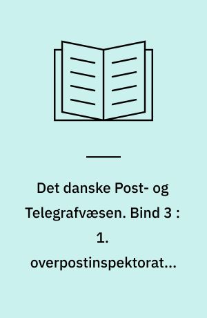 Det danske Post- og Telegrafvæsen. Bind 3 : 1. overpostinspektorat ; 2. overpostinspektorat