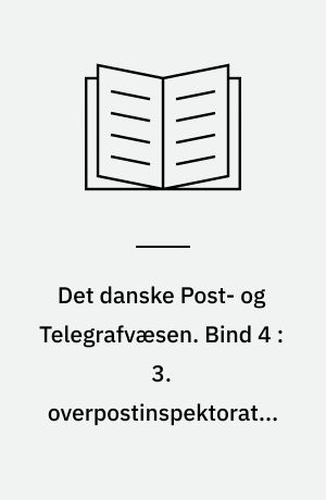 Det danske Post- og Telegrafvæsen. Bind 4 : 3. overpostinspektorat ; 4. overpostinspektorat