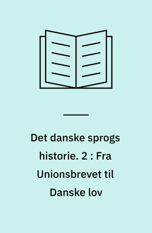 Det danske sprogs historie. 2 : Fra Unionsbrevet til Danske lov