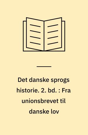 Det danske sprogs historie. 2. bd. : Fra unionsbrevet til danske lov