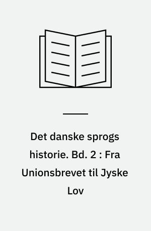 Det danske sprogs historie. Bd. 2 : Fra Unionsbrevet til Jyske Lov
