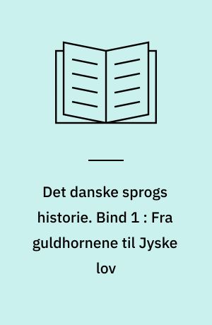 Det danske sprogs historie. Bind 1 : Fra guldhornene til Jyske lov