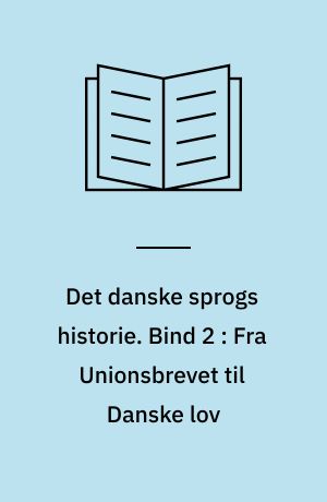 Det danske sprogs historie. Bind 2 : Fra Unionsbrevet til Danske lov