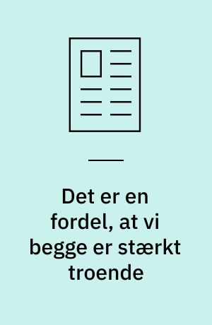 Det er en fordel, at vi begge er stærkt troende