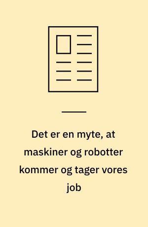 Det er en myte, at maskiner og robotter kommer og tager vores job