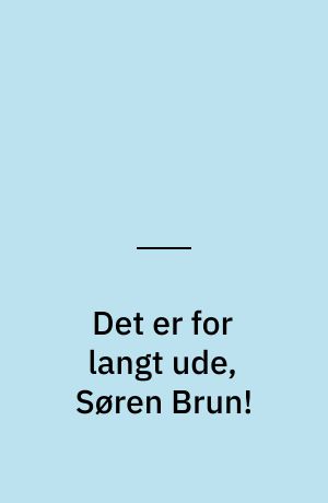 Det er for langt ude, Søren Brun!