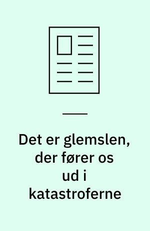 Det er glemslen, der fører os ud i katastroferne