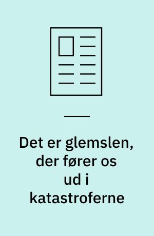 Det er glemslen, der fører os ud i katastroferne