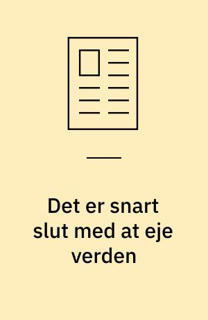 Det er snart slut med at eje verden