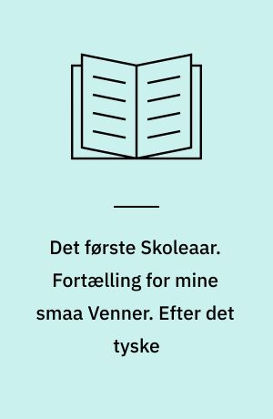 Det første Skoleaar. Fortælling for mine smaa Venner. Efter det tyske