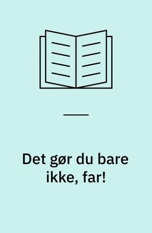 Det gør du bare ikke, far!