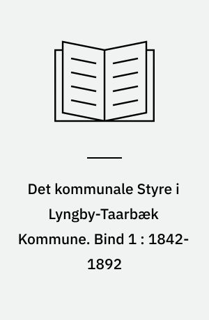 Det kommunale Styre i Lyngby-Taarbæk Kommune. Bind 1 : 1842-1892