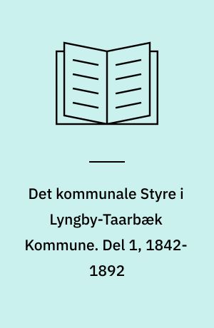 Det kommunale Styre i Lyngby-Taarbæk Kommune. Del 1, 1842-1892