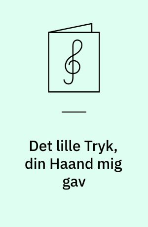 Det lille Tryk, din Haand mig gav : (Sang-Vals)