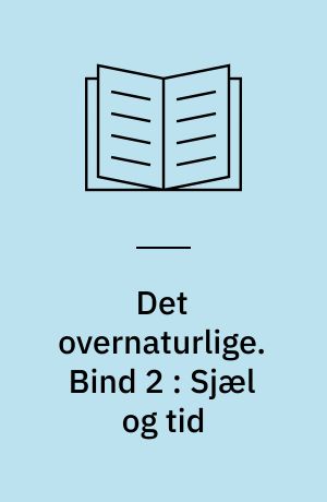 Det overnaturlige : (det overnaturliges naturhistorie). Bind 2 : Sjæl og tid