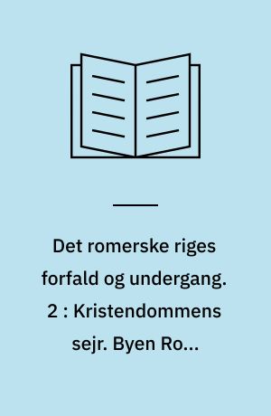 Det romerske riges forfald og undergang : efter D. M. Low's udgave med udfyldende og forbindende mellemtekster. 2 : Kristendommens sejr. Byen Roms erobring. Vandalernes indfald