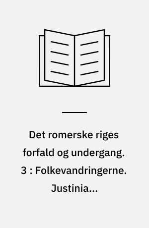Det romerske riges forfald og undergang : efter D. M. Low's udgave med udfyldende og forbindende mellemtekster. 3 : Folkevandringerne. Justinians genopbygning. Islams fremstød