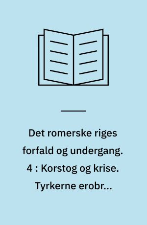 Det romerske riges forfald og undergang : efter D. M. Low's udgave med udfyldende og forbindende mellemtekster. 4 : Korstog og krise. Tyrkerne erobrer Konstantinopel