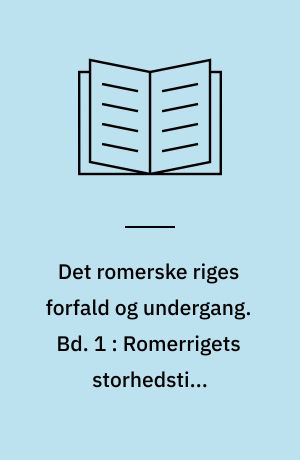 Det romerske riges forfald og undergang : efter D.M. Low's udgave med udfyldende og forbindende mellemtekster. Bd. 1 : Romerrigets storhedstid. Soldaterkejsere og opløsning