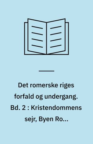 Det romerske riges forfald og undergang : efter D. M. Low's udgave med udfyldende og forbindende mellemtekster. Bd. 2 : Kristendommens sejr, Byen Roms erobring, Vandalernes indfald