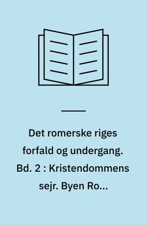 Det romerske riges forfald og undergang : efter D.M. Low's udgave med udfyldende og forbindende mellemtekster. Bd. 2 : Kristendommens sejr. Byen Roms erobring. Vandalernes indfald