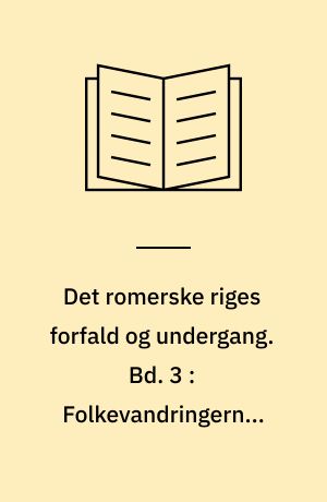 Det romerske riges forfald og undergang : efter D.M. Low's udgave med udfyldende og forbindende mellemtekster. Bd. 3 : Folkevandringerne. Justinians genopbygning. Islams fremstød