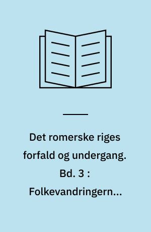 Det romerske riges forfald og undergang : efter D. M. Low's udgave med udfyldende og forbindende mellemtekster. Bd. 3 : Folkevandringerne, Justinians genopbygning, Islams fremstød