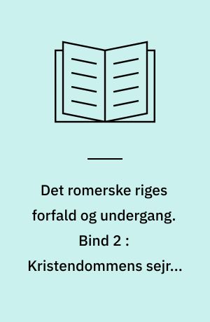 Det romerske riges forfald og undergang : efter D.M. Low's udgave med udfyldende og forbindende mellemtekster. Bind 2 : Kristendommens sejr ; Byen Roms erobring ; Vandalernes indfald